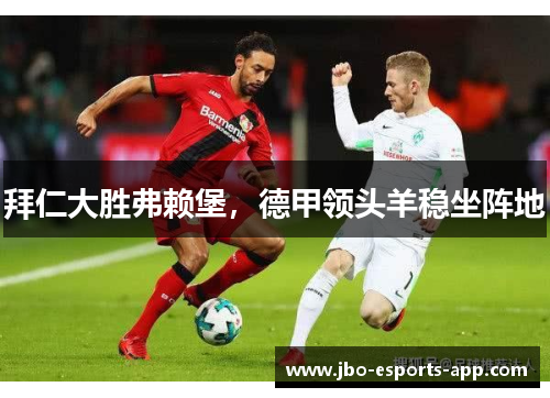 拜仁大胜弗赖堡，德甲领头羊稳坐阵地
